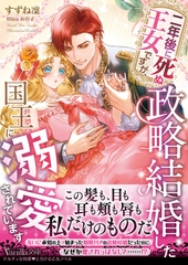 二年後に死ぬ王女ですが、政略結婚した国王に溺愛されています [ヴァニラ文庫]