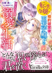 転生令嬢の婚約破棄後は王太子殿下と甘くとろける溺愛生活 [ヴァニラ文庫]