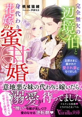 完全無欠の辺境伯と身代わり花嫁の蜜甘婚～旦那さまに磨かれて愛され妻になりました～ [ヴァニラ文庫]