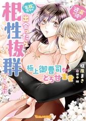 “遅漏の彼”と“名器の彼女”が出会ったら相性抜群でした！？～極上御曹司ととろ甘蜜愛～【SS付】 [ヴァニラ文庫]