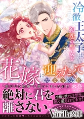 冷徹王太子は初恋の聖女を花嫁に迎えたくてたまらない～“形だけの結婚”と聞いてましたが！？～ [ヴァニラ文庫]