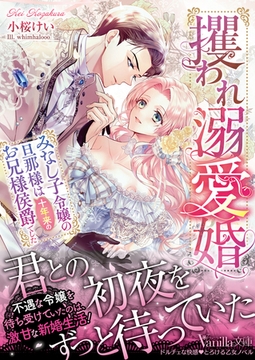 攫われ溺愛婚～みなし子令嬢の旦那様は十年来のお兄様侯爵でした～ [ヴァニラ文庫]