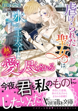虐げられた聖女は氷の王太子に熱く愛し尽くされる [ヴァニラ文庫]