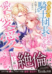 過保護な騎士団長は初恋令嬢を愛でて愛でて愛でまくりたい [ヴァニラ文庫]