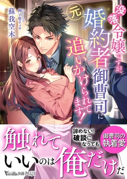 没落令嬢ですが、元婚約者御曹司に追いかけられてます！ [ヴァニラ文庫]