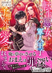 転生悪女な私が断罪回避のため軍人王子に取り入ったら予想外に愛されまして [ヴァニラ文庫]