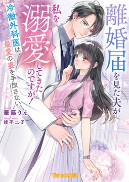 離婚届を見た夫が私を溺愛してきたのですが！～冷徹外科医は最愛の妻を手放さない～【SS付】 [ヴァニラ文庫]