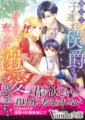 強引な子連れ侯爵さまに身も心も奪われ溺愛されてますっ！ [ヴァニラ文庫]