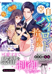 クールな空自パイロットに拾われました～家政婦なのに愛され生活で！？～ [ヴァニラ文庫]