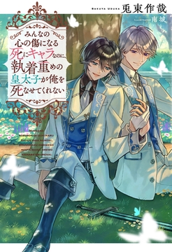 【期間限定　試し読み増量版】みんなの心の傷になる死にキャラなのに、執着重めの皇太子が俺を死なせてくれない [アルファポリス]