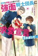 【期間限定　試し読み増量版】臆病な従騎士の僕ですが、強面騎士団長に求愛宣言されました！ [アルファポリス]