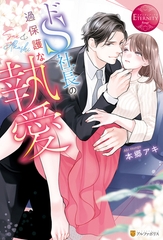 【期間限定　試し読み増量版】ドＳ社長の過保護な執愛 [アルファポリス]