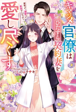 【期間限定　試し読み増量版】キマジメ官僚はひたすら契約妻を愛し尽くす　～契約って、溺愛って意味でしたっけ？～ [アルファポリス]