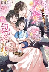 【期間限定　試し読み増量版】シングルママは極上エリートの求愛に甘く包み込まれる [アルファポリス]