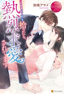 【期間限定　試し読み増量版】イケメン社長を拾ったら、熱烈求愛されてます [アルファポリス]