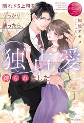 【期間限定　試し読み増量版】隠れドS上司をうっかり襲ったら、独占愛で縛られました [アルファポリス]