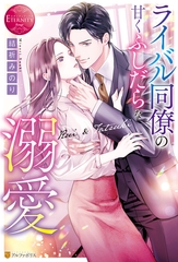 【期間限定　試し読み増量版】ライバル同僚の甘くふしだらな溺愛 [アルファポリス]