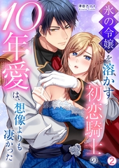 氷の令嬢を溶かす初恋騎士の10年愛は、想像よりも凄かった(2) [Bevy]