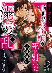“誰も愛さない”前世持ち令嬢は、死に別れた旦那様の溺愛で乱されています [株式会社渋谷六花舎]