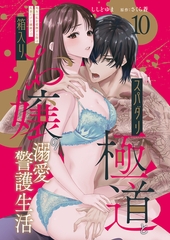 スパダリ極道と箱入りお嬢の溺愛警護生活　処女の私を愛撫する指は乱暴だけど繊細で!?10 [秋水社ORIGINAL]