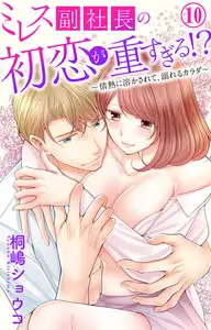 ミレス副社長の初恋が重すぎる!?～情熱に溶かされて、溺れるカラダ～10