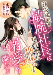 容姿端麗な敏腕社長は、料理上手な地味子を溺愛して離しません [天海社]
