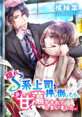 隠れＳ系上司を押し倒したら、逆に甘く蕩かされてしまいました。 [天海社]