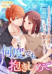 何度でも抱きしめて～セレブな年下男子の前世はわたしの愛犬でした～ [天海社]