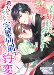 親友だと思っていた完璧同期の豹変～やけに甘やかされると思ったら溺愛されていました～ [天海社]