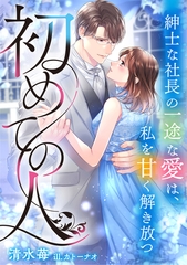 初めての人　～紳士な社長の一途な愛は、私を甘く解き放つ～ [天海社]