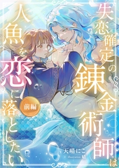 失恋確定の錬金術師は人魚を恋に落としたい【前編】 [天海社]