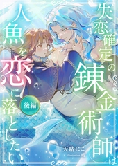 失恋確定の錬金術師は人魚を恋に落としたい【後編】 [天海社]
