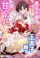 悪役令嬢に転生しましたが、魔法のハンドメイドで最推しの王太子殿下に甘く蕩かされてます [天海社]