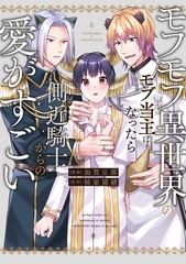 【期間限定　試し読み増量版】モフモフ異世界のモブ当主になったら側近騎士からの愛がすごい [アルファポリス]