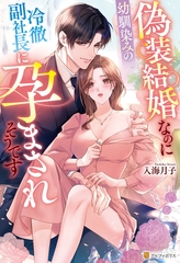 偽装結婚なのに幼馴染みの冷徹副社長に孕まされそうです [アルファポリス]