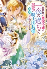 懲罰中の悪役令嬢は一夜の過ちで孤高の騎士団長様の専属に任命されました [アルファポリス]