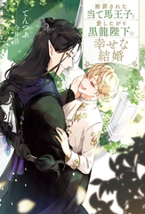 【期間限定　試し読み増量版】断罪された当て馬王子と愛したがり黒龍陛下の幸せな結婚 [アルファポリス]