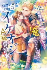 『ヒヨコ』なんて言わないで。異界渡り【魅了】付きの俺を助けたのは、イケオジＡ級冒険者でした [新書館]
