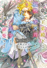 黒竜の王弟殿下は孤独なオメガの王子を寵愛する [新書館]