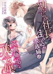 幼なじみ社長の住み込み家政婦は純真無垢な元令嬢 [くるみ舎]