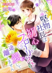堅物社長は初心なフローリストを一途に愛して離しません！ [くるみ舎]