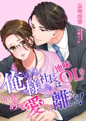 俺様社長は地味OLをいじめて愛して離さない！ [くるみ舎]