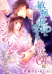 敏腕社長に愛された地味OLはシンデレラになりました [くるみ舎]