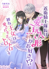 近衛騎士隊長は愛玩人形がお好き！？ 初な王女は愛されすぎてトロトロです [くるみ舎]
