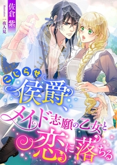 こじらせ侯爵、メイド志願の乙女と恋に落ちる [くるみ舎]