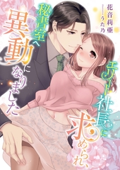 エリート社長に求められ、秘書室へ異動になりました [くるみ舎]