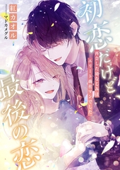初恋だけど、最後の恋 ～再会した幼なじみはエリート商社マンでした～ [くるみ舎]