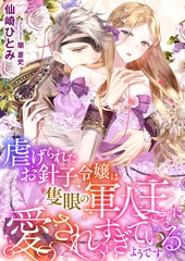 虐げられたお針子令嬢は隻眼の軍人王に愛されすぎているようです [くるみ舎]