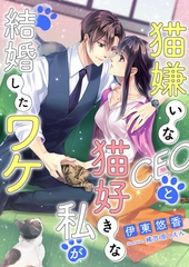 猫嫌いなCEOと猫好きな私が結婚したワケ [くるみ舎]