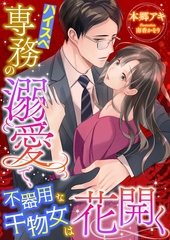 ハイスペ専務の溺愛で、不器用な干物女は花開く [くるみ舎]